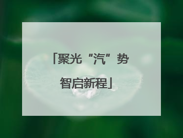 聚光“汽”势 智启新程