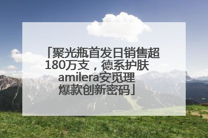 聚光瓶首发日销售超180万支，德系护肤amilera安觅理爆款创新密码