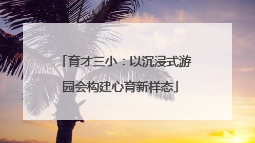 育才三小：以沉浸式游园会构建心育新样态