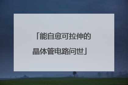 能自愈可拉伸的晶体管电路问世