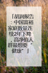 胡润报告：中国富裕家庭数量连续2年下降，高净值人群最想要“健康”