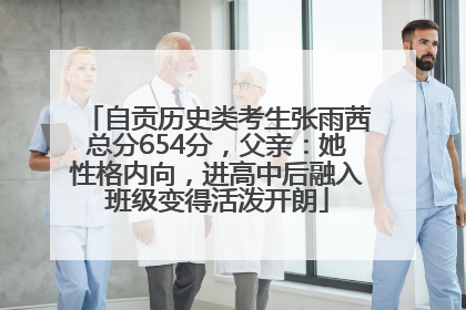自贡历史类考生张雨茜总分654分，父亲：她性格内向，进高中后融入班级变得活泼开朗