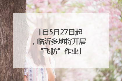自5月27日起，临沂多地将开展“飞防”作业