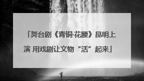 舞台剧《青铜·花腰》昆明上演 用戏剧让文物“活”起来