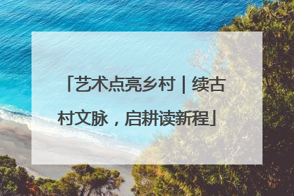 艺术点亮乡村｜续古村文脉，启耕读新程