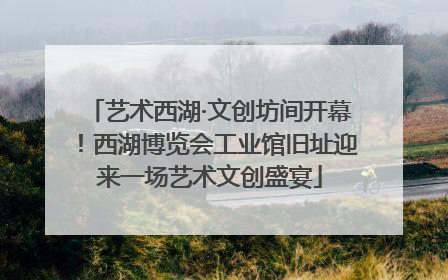 艺术西湖·文创坊间开幕！西湖博览会工业馆旧址迎来一场艺术文创盛宴