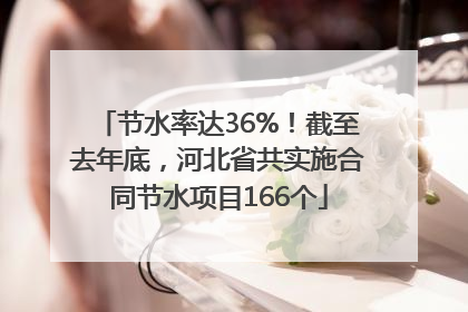 节水率达36%！截至去年底，河北省共实施合同节水项目166个