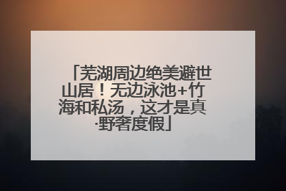 芜湖周边绝美避世山居！无边泳池+竹海和私汤，这才是真·野奢度假