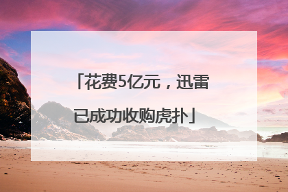 花费5亿元，迅雷已成功收购虎扑