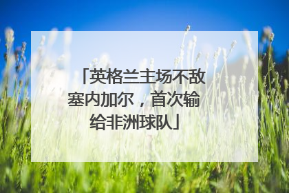 英格兰主场不敌塞内加尔，首次输给非洲球队