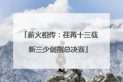 薪火相传：荏苒十三载 新三少剑指总决赛