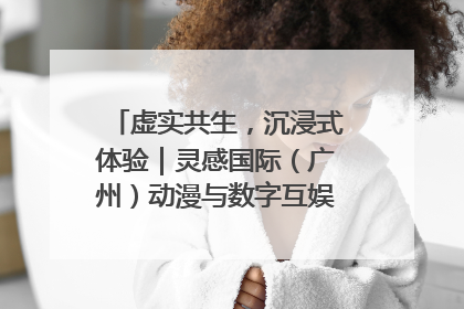 虚实共生，沉浸式体验｜灵感国际（广州）动漫与数字互娱出口展招商启动