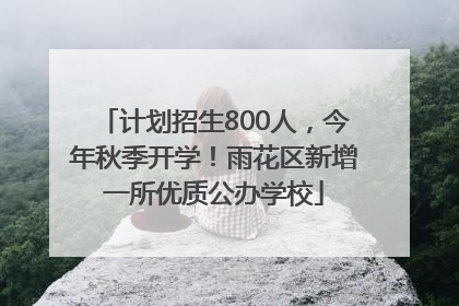 计划招生800人，今年秋季开学！雨花区新增一所优质公办学校