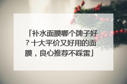 补水面膜哪个牌子好？十大平价又好用的面膜，良心推荐不踩雷