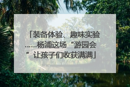 装备体验、趣味实验……杨浦这场“游园会”让孩子们收获满满