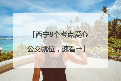 西宁8个考点爱心公交就位，速看→
