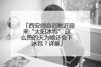 西安创意谷附近迎来“太阳冰雹” 这么热的天为啥还会下冰雹？详解