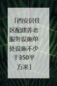 西安居住区配建养老服务设施单处设施不少于350平方米