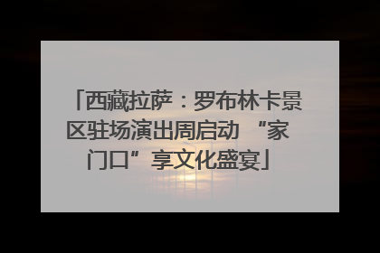 西藏拉萨：罗布林卡景区驻场演出周启动 “家门口”享文化盛宴
