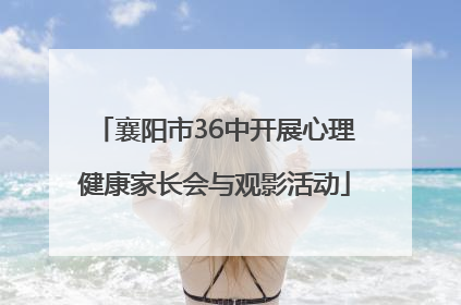 襄阳市36中开展心理健康家长会与观影活动