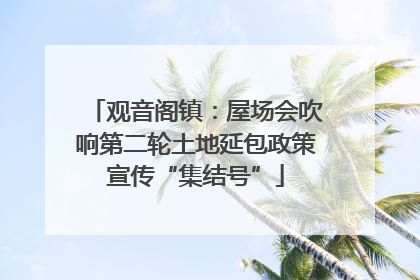 观音阁镇：屋场会吹响第二轮土地延包政策宣传“集结号”