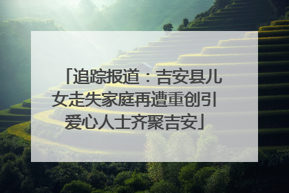 追踪报道：吉安县儿女走失家庭再遭重创引爱心人士齐聚吉安