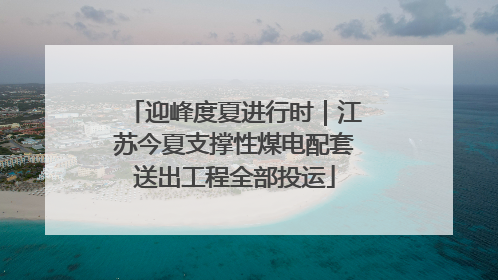 迎峰度夏进行时｜江苏今夏支撑性煤电配套送出工程全部投运