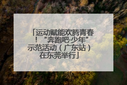 运动赋能欢腾青春！“奔跑吧·少年”示范活动（广东站）在东莞举行