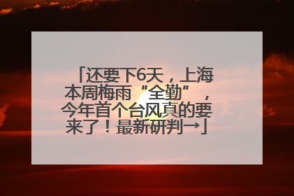 还要下6天，上海本周梅雨“全勤”，今年首个台风真的要来了！最新研判→