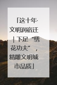 这十年·文明润宿迁｜下足“绣花功夫”，精雕文明城市品质