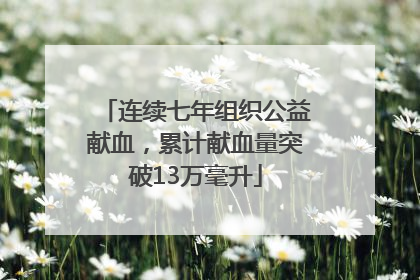 连续七年组织公益献血，累计献血量突破13万毫升