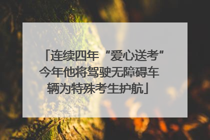 连续四年“爱心送考” 今年他将驾驶无障碍车辆为特殊考生护航