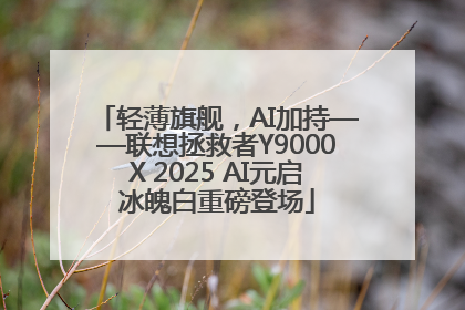 轻薄旗舰，AI加持——联想拯救者Y9000X 2025 AI元启冰魄白重磅登场