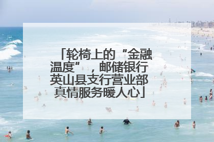 轮椅上的“金融温度”，邮储银行英山县支行营业部真情服务暖人心