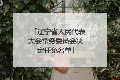 辽宁省人民代表大会常务委员会决定任免名单