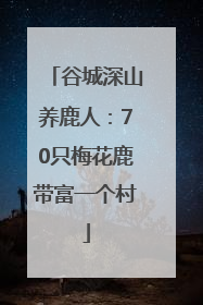 谷城深山养鹿人：70只梅花鹿带富一个村