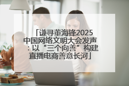 谦寻董海锋2025中国网络文明大会发声：以“三个向善”构建直播电商善意长河