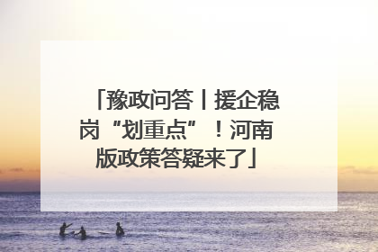 豫政问答丨援企稳岗“划重点”！河南版政策答疑来了