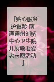 贴心服务护银龄 南通通州刘桥中心卫生院开展敬老爱老志愿活动