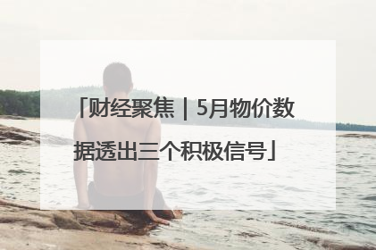 财经聚焦｜5月物价数据透出三个积极信号