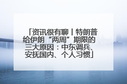 资讯很有聊丨特朗普给伊朗“两周”期限的三大原因：中东调兵、安抚国内、个人习惯