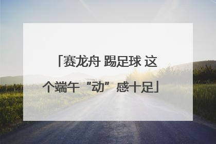 赛龙舟 踢足球 这个端午“动”感十足