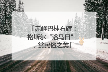 赤峰巴林右旗：格斯尔“浴马日”，赏民俗之美