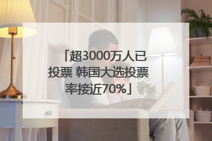 超3000万人已投票 韩国大选投票率接近70%
