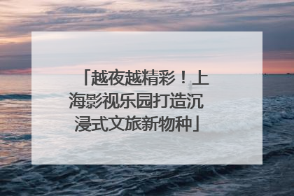 越夜越精彩！上海影视乐园打造沉浸式文旅新物种