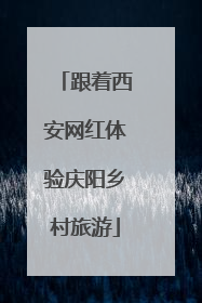 跟着西安网红体验庆阳乡村旅游