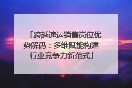 跨越速运销售岗位优势解码：多维赋能构建行业竞争力新范式