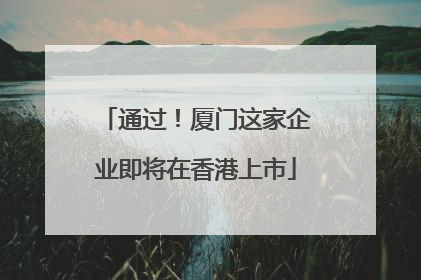 通过！厦门这家企业即将在香港上市