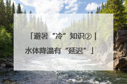 避暑“冷”知识②｜水体降温有“延迟”