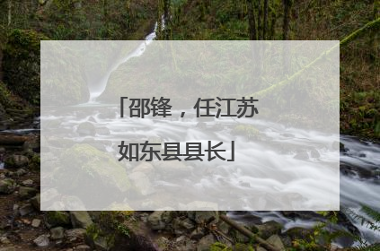邵锋，任江苏如东县县长